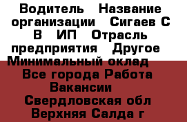 Водитель › Название организации ­ Сигаев С.В,, ИП › Отрасль предприятия ­ Другое › Минимальный оклад ­ 1 - Все города Работа » Вакансии   . Свердловская обл.,Верхняя Салда г.